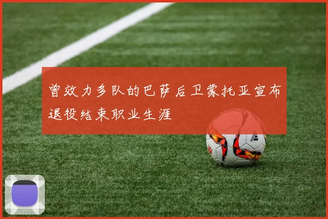 曾效力多队的巴萨后卫蒙托亚宣布退役结束职业生涯
