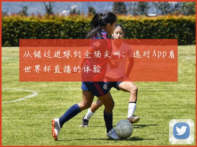 从错过进球到全场尖叫：选对App看世界杯直播的体验