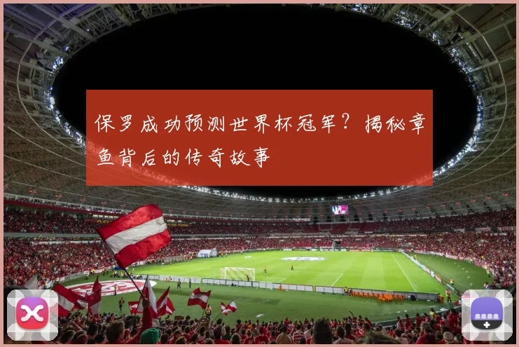 保罗成功预测世界杯冠军？揭秘章鱼背后的传奇故事