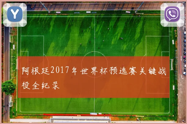阿根廷2017年世界杯预选赛关键战役全纪录